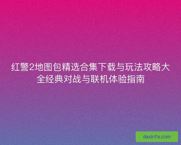 红警2地图包精选合集下载与玩法攻略大全经典对战与联机体验指南