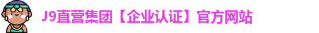 J9直营集团【企业认证】官方网站